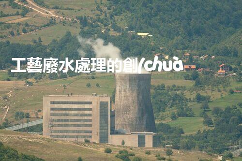 工藝廢水處理的創(chuàng)新技術(shù)，開啟綠色環(huán)保新篇章！